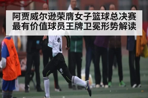 阿贾威尔逊荣膺女子篮球总决赛最有价值球员王牌卫冕形势解读