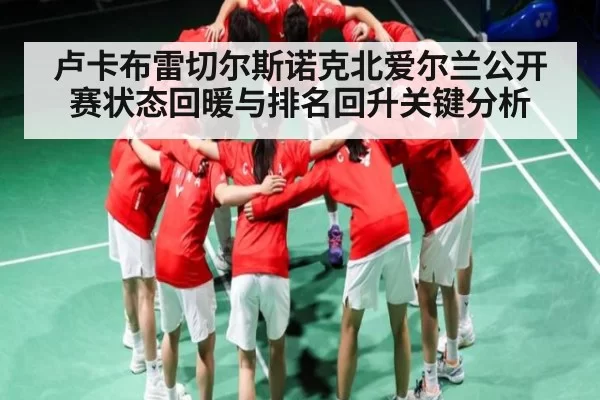 卢卡布雷切尔斯诺克北爱尔兰公开赛状态回暖与排名回升关键分析